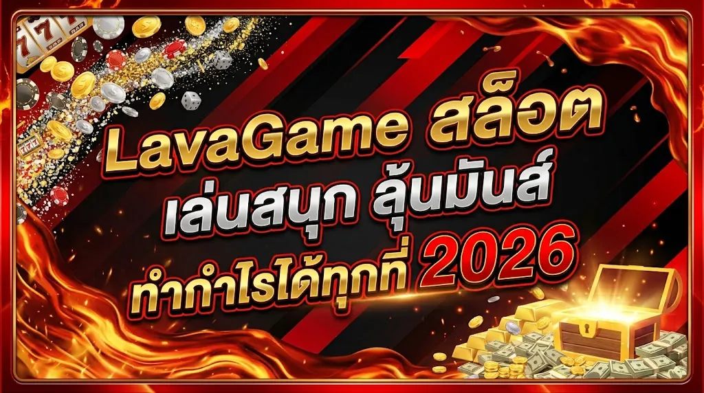 LavaGame สล็อต: เล่นสนุก ลุ้นมันส์ ทำกำไรได้ทุกที่ 2026